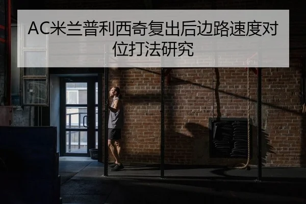 AC米兰普利西奇复出后边路速度对位打法研究